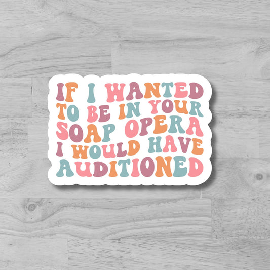 "If I wanted to be in your soap opera...." Glossy Vinyl Laminated Die-Cut Waterproof Sticker