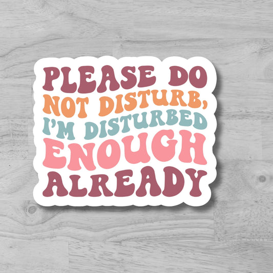 "Please do not disturb, I am disturbed enough already" Glossy Vinyl Laminated Die-Cut Waterproof Sticker