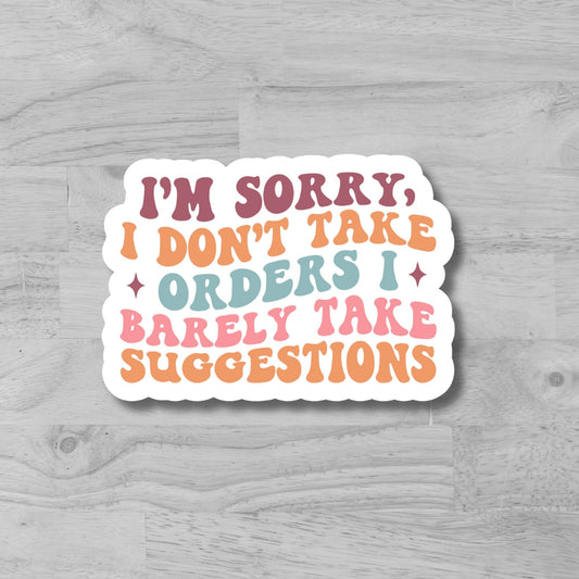 "I'm Sorry, I don't take orders, I barely take suggestions" Glossy Vinyl Laminated Die-Cut Waterproof Sticker