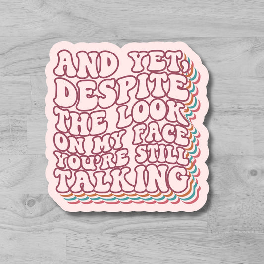 "And Yet, Despite the Look On My Face, You Are Still Talking" Glossy Vinyl Laminated Die-Cut Waterproof Sticker